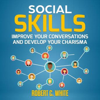 Social Skills: Improve Your Conversations and Develop Your Charisma