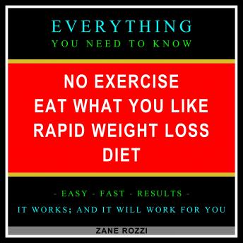 No Exercise Eat What You Like Rapid Weight Loss Diet: Everything You Need to Know - Easy Fast Results - It Works; and It Will Work for You