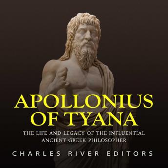 Apollonius of Tyana: The Life and Legacy of the Influential Ancient Greek Philosopher, Charles River Editors 