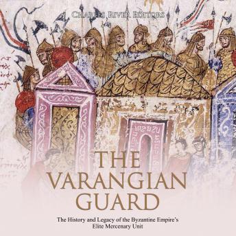 Varangian Guard, The: The History and Legacy of the Byzantine Empire?s Elite Mercenary Unit