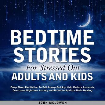 Bedtime Stories For Stressed Out Adults And Kids: Deep Sleep Meditation To Fall Asleep Quickly, Help Reduce Insomnia, Overcome Nighttime Anxiety and Promote Spiritual Brain Healing