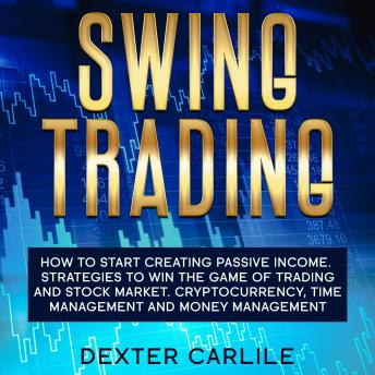 Swing Trading: How to Start Creating Passive Income. Strategies To Win The Game Of Trading And Stock Market. Cryptocurrency, Time Management And Money Management