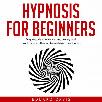 Hypnosis for beginners: Simple guide to relieve stress, anxiety and quiet the mind through hypnotherapy meditation.