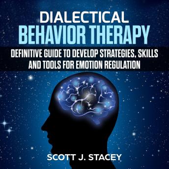 Dialectical Behavior Therapy: Definitive guide to Develop Strategies, Skills and Tools for Emotion Regulation