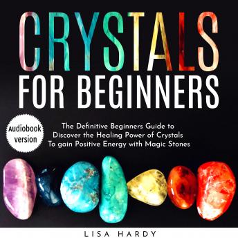 Crystals for Beginners: The Definitive Beginners Guide to Discover the Healing Power of Crystals To gain Positive Energy with Magic Stones