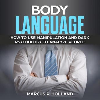 BODY LANGUAGE: How to use Manipulation and Dark psychology to Analyze People