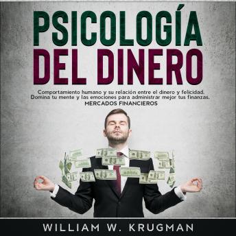PSICOLOGÍA DEL DINERO: Comportamiento humano y su relación entre el dinero y felicidad. Domina tu mente y las emociones para administrar mejor tus finanzas. Mercados Financieros, William W. Krugman