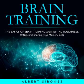 Download BRAIN TRAINING: THE BASICS OF BRAIN TRAINING and MENTAL TOUGHNESS. Unlock and Improve your Memory skills by Albert Sirones