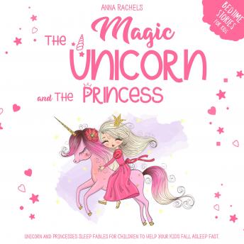 The Magic Unicorn and The Princess: Bedtime Stories for Kids: Unicorn and Princesses Sleep Fables for Children to Help Your Kids Fall Asleep Fast.