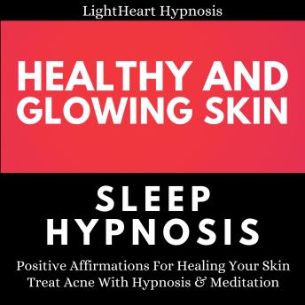 Healthy And Glowing Skin Sleep Hypnosis: Positive Affirmations For Healing Your Skin. Treat Acne With Hypnosis & Meditation