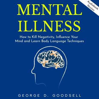 Mental Illness: How to Kill Negativity, Influence Your Mind and Learn Body Language Techniques