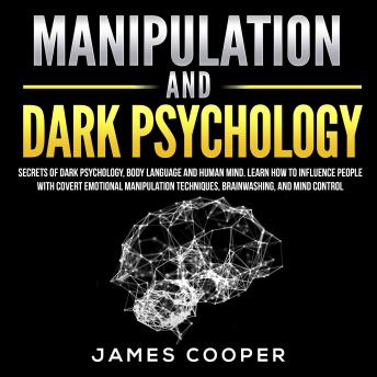 Download MANIPULATION AND DARK PSYCHOLOGY: Secrets of Dark Psychology, Body Language and Human Mind. Learn How to Influence People With Covert Emotional Manipulation Techniques, Brainwashing, and Mind Control. by James Cooper