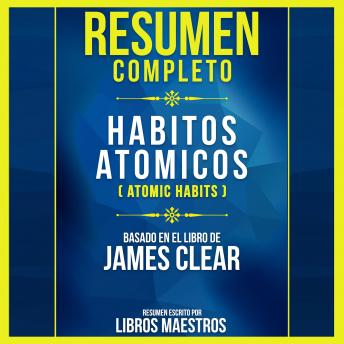 [Spanish] - Resumen Completo: Habitos Atomicos (Atomic Habits) - Basado En El Libro De James Clear