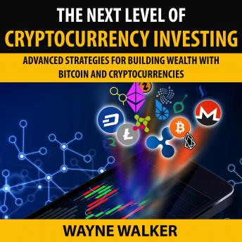 The Next Level Of Cryptocurrency Investing: Advanced Strategies For Building Wealth With Bitcoin And Cryptocurrencies