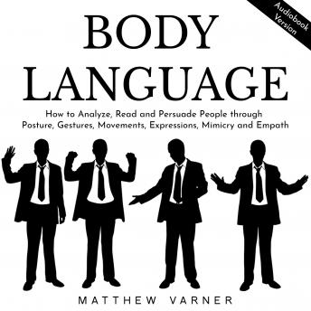 BODY LANGUAGE: How to Analyze, Read and Persuade People through Posture, Gestures, Movements, Expressions, Mimicry and Empath
