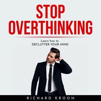 Stop overthinking : LEARN HOW TO DECLUTTER YOUR MIND