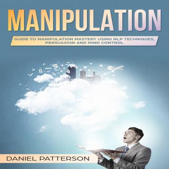 Manipulation: Guide to Manipulation Mastery Using NLP Techniques, Persuasion and Mind Control