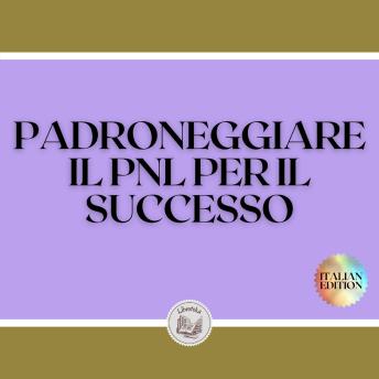 [Italian] - PADRONEGGIARE IL PNL PER IL SUCCESSO: Una potente guida alla programmazione neurologica per il successo! TECNICHE INFALLIBILI per lo sviluppo personale!