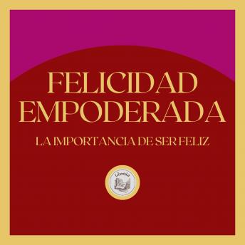 Felicidad Empoderada: La importancia de ser feliz