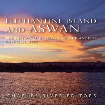 Download Elephantine Island and Aswan: The History and Legacy of the Ancient Egyptian Sites by Charles River Editors