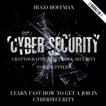 Cybersecurity, Cryptography And Network Security For Beginners: Learn Fast How To Get A Job In Cybersecurity