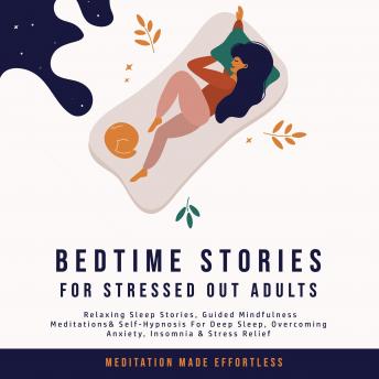 Bedtime Stories for Stressed Out Adults: Relaxing Sleep Stories, Guided Mindfulness Meditations & Self-Hypnosis For Deep Sleep, Overcoming Anxiety, Insomnia & Stress Relief