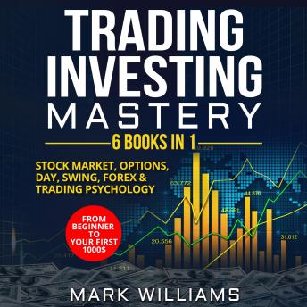 Trading Investing Mastery : 6 Books In 1: Stock Market, Options, Day, Swing, Forex  & Trading Psychology. From Beginner to Your First 1000$ Profit