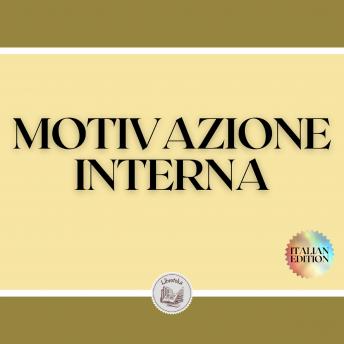MOTIVAZIONE INTERNA: Le chiavi per rimanere motivati e raggiungere i propri obiettivi!, Libroteka 