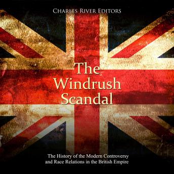 Windrush Scandal, The: The History of the Modern Controversy and Race Relations in the British Empire