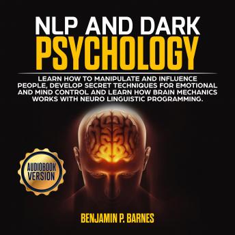 NLP and DARK PSYCHOLOGY: Learn how to manipulate and influence people, develop secret techniques for emotional and mind control and learn how brain mechanichs works with Neuro Linguistic Programming