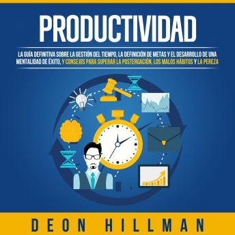 Productividad: La guía definitiva sobre la gestión del tiempo, la definición de metas y el desarrollo de una mentalidad de éxito, y consejos para superar la postergación, los malos hábitos y la pereza, Audio book by Deon Hillman