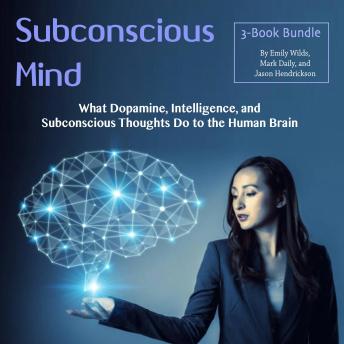 Subconscious Mind: What Dopamine, Intelligence, and Subconscious Thoughts Do to the Human Brain, Mark Daily, Jason Hendrickson, Emily Wilds
