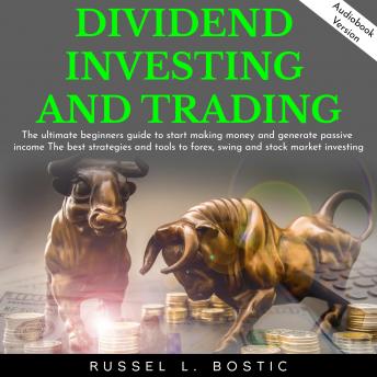 Download DIVIDEND INVESTING AND TRADING: The ultimate beginners guide to start making money and generate passive income The best strategies and tools to forex, swing and stock market investing. by Russel L. Bostic