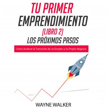 [Spanish] - Tu Primer Emprendimiento (Libro 2) Los Próximos Pasos: Cómo Acelerar la Transición de un Empleo a Su Propio Negocio