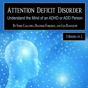 Attention Deficit Disorder: Understand the Mind of an ADHD or ADD Person, Lee Randalph, Heather Foreman, Syrie Gallows