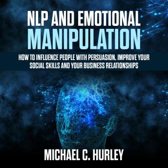 NLP and Emotional Manipulation: How to influence People with persuasion, improve Your Social Skills and your business relationships