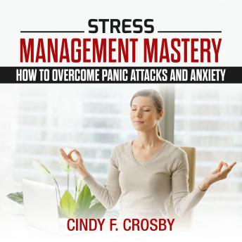 Stress Management Mastery : How to Overcome Panic Attacks and Anxiety