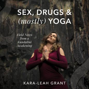 Sex, Drugs & (mostly) Yoga: Field notes from a Kundalini Awakening