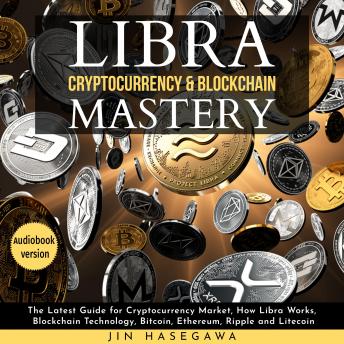 LIBRA CRYPTOCURRENCY & BLOCKCHAIN MASTERY: The Latest Guide for Cryptocurrency Market, How Libra Works, Blockchain Technology, Bitcoin, Ethereum, Ripple and Litecoin - 2 Books in 1