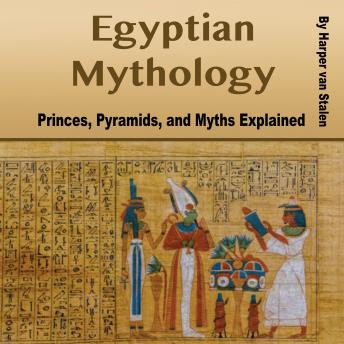 Egyptian Mythology: Princes, Pyramids, and Myths Explained