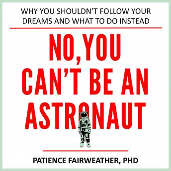 No, You Can't be an Astronaut: why you shouldn't follow your dreams and what to do instead