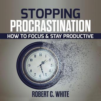Stopping procrastination: How to Focus & Stay Productive