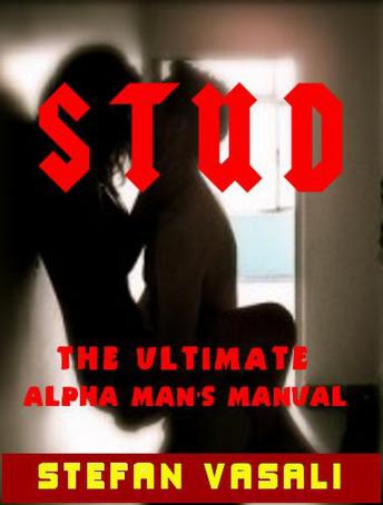 Stud - The Ultimate Alpha Man's Manual: Make Women Obsess Over You