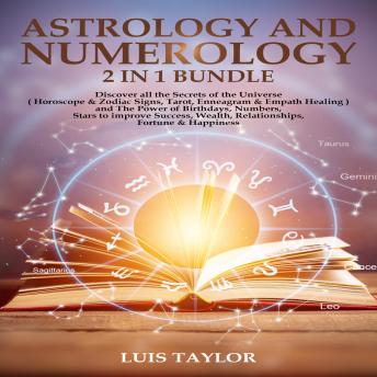 ASTROLOGY AND NUMEROLOGY: Discover all the Secrets of the Universe ( Horoscope & Zodiac Signs, Tarot, Enneagram & Empath Healing ) and The Power of Birthdays, Numbers, Stars to improve  Success, Wealth, Relationships, Fortune  & Happiness ( 2 in 1 Bundle)