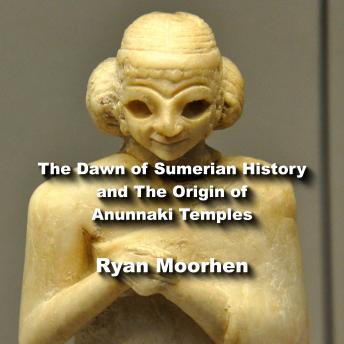 The Dawn of Sumerian History and The Origin of Anunnaki Temples
