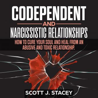 Codependent and Narcissistic Relationships: How to Cure Your Soul and Heal from an Abusive and toxic Relationship.