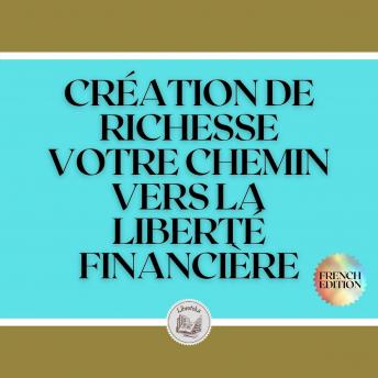 [French] - CRÉATION DE RICHESSE: VOTRE CHEMIN VERS LA LIBERTÉ FINANCIÈRE