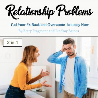 Relationship Problems: Get Your Ex Back and Overcome Jealousy Now