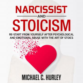 Narcissist and Stoicism: Re-Start from yourself After Psychological and Emotional Abuse with The Art of Stoics