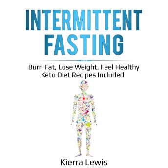 Intermittent Fasting: Burn Fat, Lose Weight, Feel Healthy – Keto Diet Recipes Included